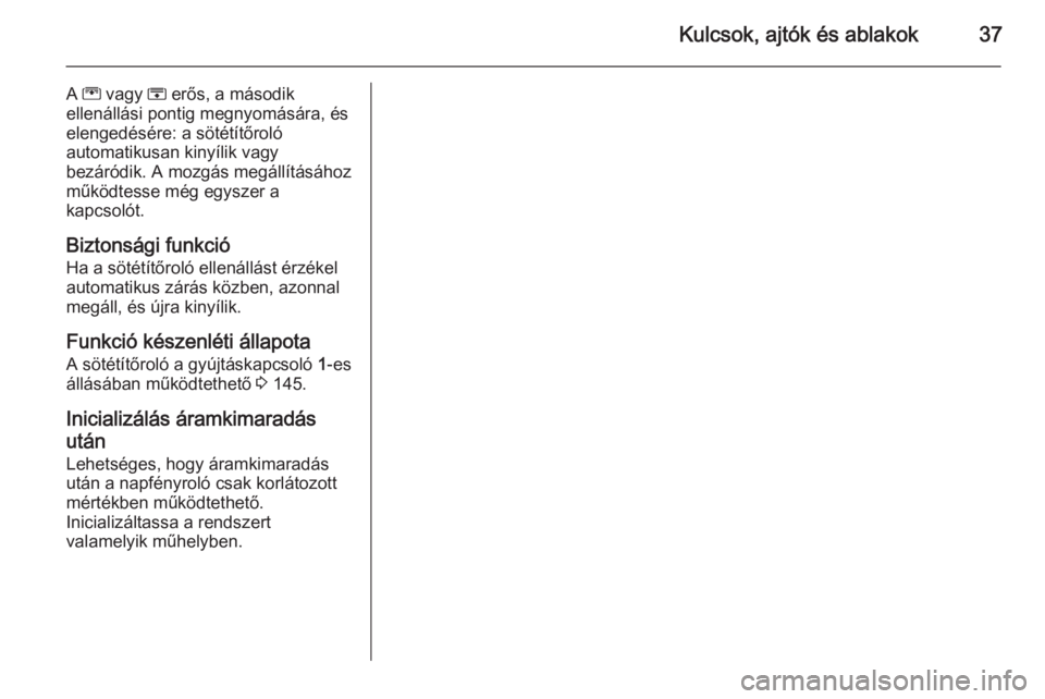 OPEL MERIVA 2015.5  Kezelési útmutató (in Hungarian) Kulcsok, ajtók és ablakok37
A G  vagy  H erős, a második
ellenállási pontig megnyomására, és elengedésére: a sötétítőroló
automatikusan kinyílik vagy
bezáródik. A mozgás megállít