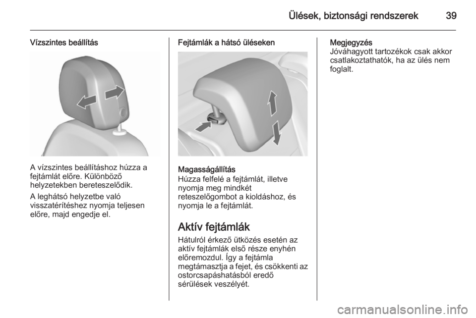 OPEL MERIVA 2015.5  Kezelési útmutató (in Hungarian) Ülések, biztonsági rendszerek39
Vízszintes beállítás
A vízszintes beállításhoz húzza a
fejtámlát előre. Különböző
helyzetekben bereteszelődik.
A leghátsó helyzetbe való
visszat�