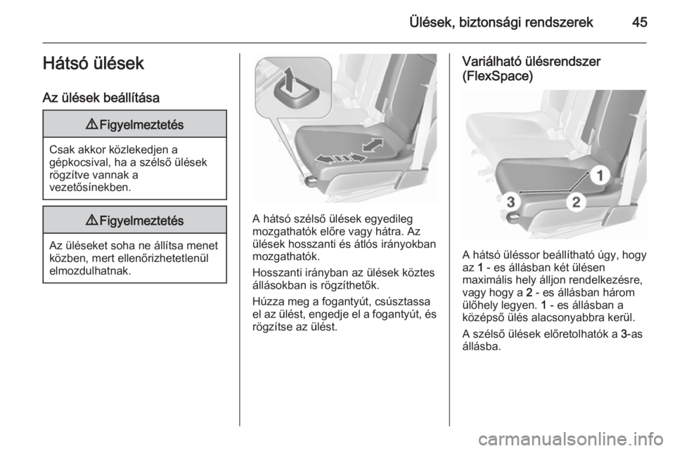 OPEL MERIVA 2015.5  Kezelési útmutató (in Hungarian) Ülések, biztonsági rendszerek45Hátsó ülések
Az ülések beállítása9 Figyelmeztetés
Csak akkor közlekedjen a
gépkocsival, ha a szélső ülések
rögzítve vannak a
vezetősínekben.
9 Fig