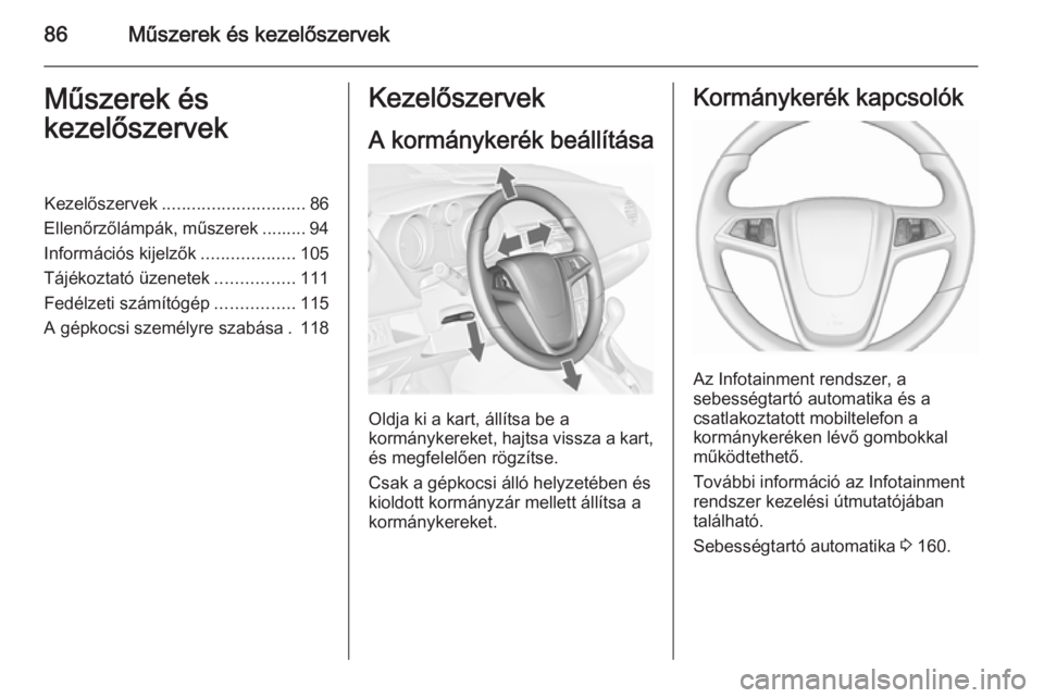 OPEL MERIVA 2015.5  Kezelési útmutató (in Hungarian) 86Műszerek és kezelőszervekMűszerek és
kezelőszervekKezelőszervek ............................. 86
Ellenőrzőlámpák, műszerek ......... 94
Információs kijelzők ...................105
Tá