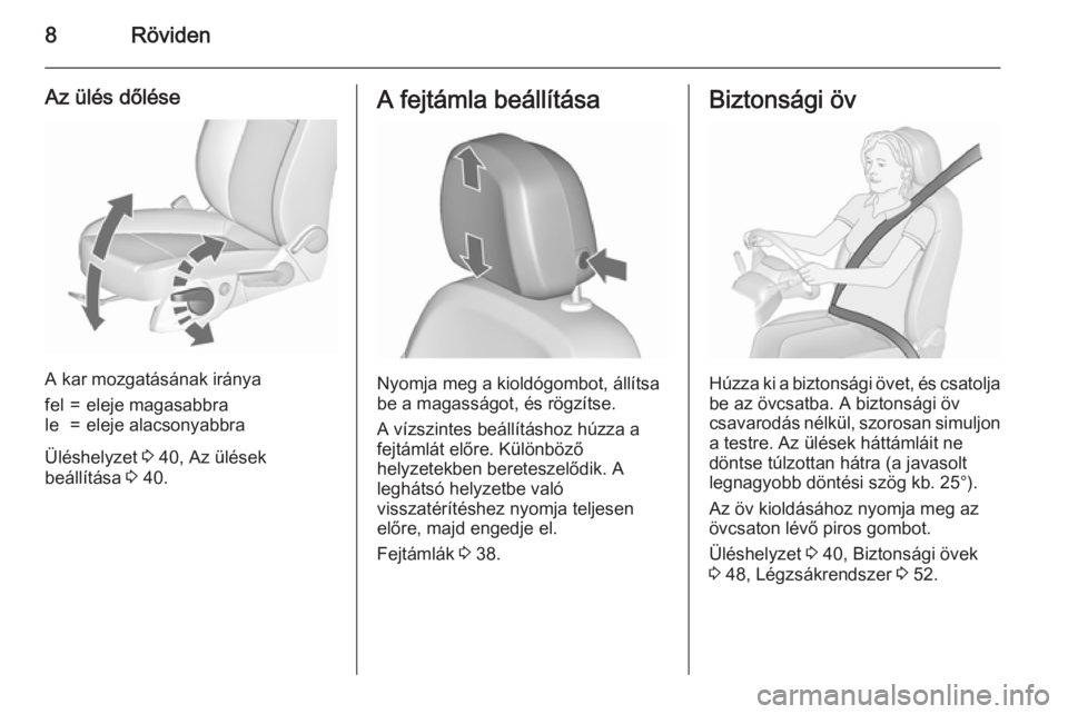 OPEL MERIVA 2015.5  Kezelési útmutató (in Hungarian) 8Röviden
Az ülés dőlése
A kar mozgatásának iránya
fel=eleje magasabbrale=eleje alacsonyabbra
Üléshelyzet 3 40, Az ülések
beállítása  3 40.
A fejtámla beállítása
Nyomja meg a kioldó