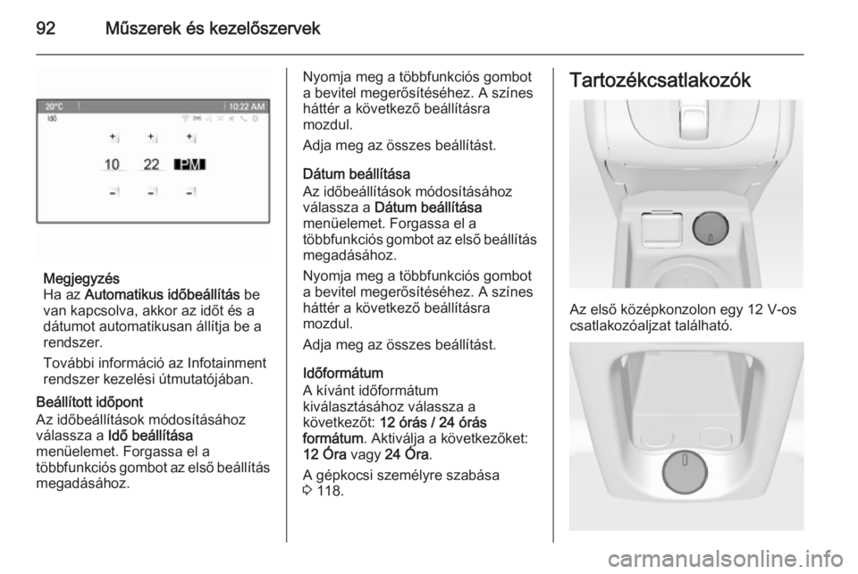OPEL MERIVA 2015.5  Kezelési útmutató (in Hungarian) 92Műszerek és kezelőszervek
Megjegyzés
Ha az  Automatikus időbeállítás  be
van kapcsolva, akkor az időt és a
dátumot automatikusan állítja be a
rendszer.
További információ az Infotain