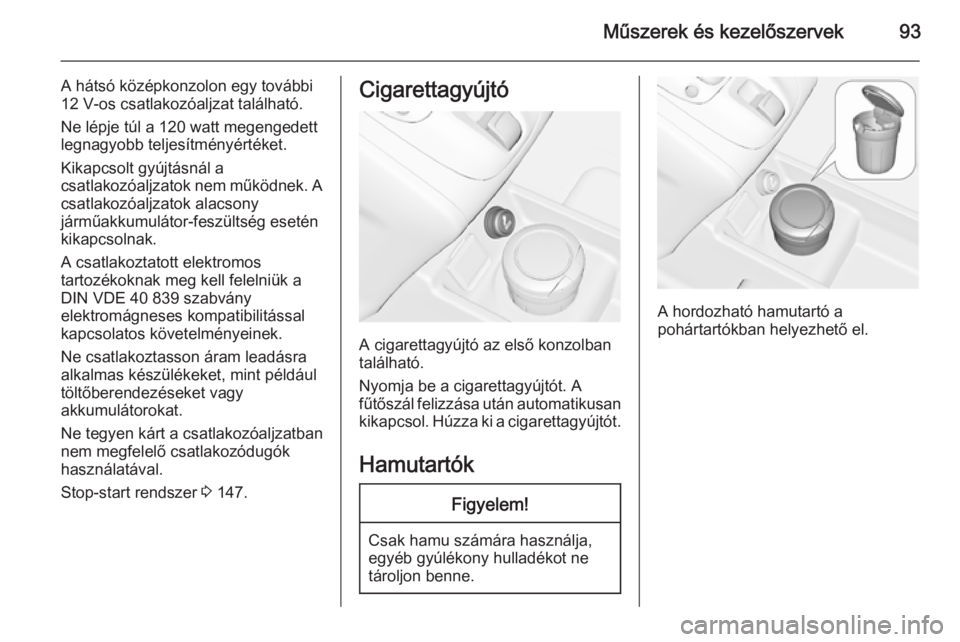 OPEL MERIVA 2015.5  Kezelési útmutató (in Hungarian) Műszerek és kezelőszervek93
A hátsó középkonzolon egy további
12 V-os csatlakozóaljzat található.
Ne lépje túl a 120 watt megengedett
legnagyobb teljesítményértéket.
Kikapcsolt gyújt