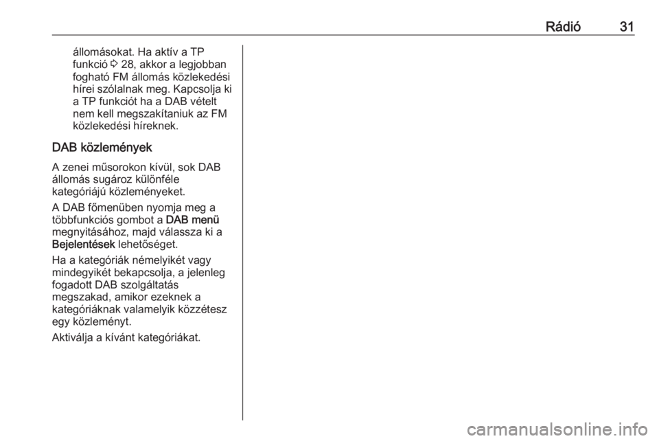 OPEL MERIVA 2016.5  Infotainment kézikönyv (in Hungarian) Rádió31állomásokat. Ha aktív a TP
funkció  3 28, akkor a legjobban
fogható FM állomás közlekedési
hírei szólalnak meg. Kapcsolja ki a TP funkciót ha a DAB vételt
nem kell megszakítaniu