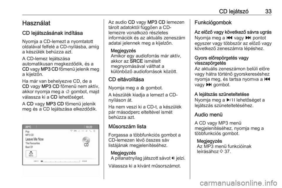 OPEL MERIVA 2016.5  Infotainment kézikönyv (in Hungarian) CD lejátszó33HasználatCD lejátszásának indítása
Nyomja a CD-lemezt a nyomtatott
oldalával felfelé a CD-nyílásba, amíg
a készülék behúzza azt.
A CD-lemez lejátszása
automatikusan meg