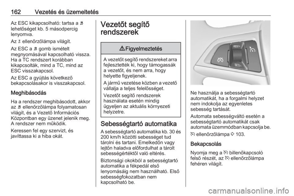 OPEL MERIVA 2016.5  Kezelési útmutató (in Hungarian) 162Vezetés és üzemeltetésAz ESC kikapcsolható: tartsa a b
lehetőséget kb. 5 másodpercig
lenyomva.
Az  n ellenőrzőlámpa világít.
Az ESC a  b gomb ismételt
megnyomásával kapcsolható vis