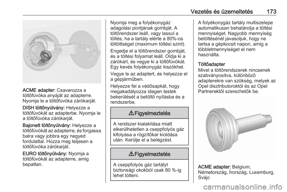 OPEL MERIVA 2016.5  Kezelési útmutató (in Hungarian) Vezetés és üzemeltetés173
ACME adapter: Csavarozza a
töltőfúvóka anyáját az adapterre.
Nyomja le a töltőfúvóka zárókarját.
DISH töltőnyúlvány:  Helyezze a
töltőfúvókát az ada