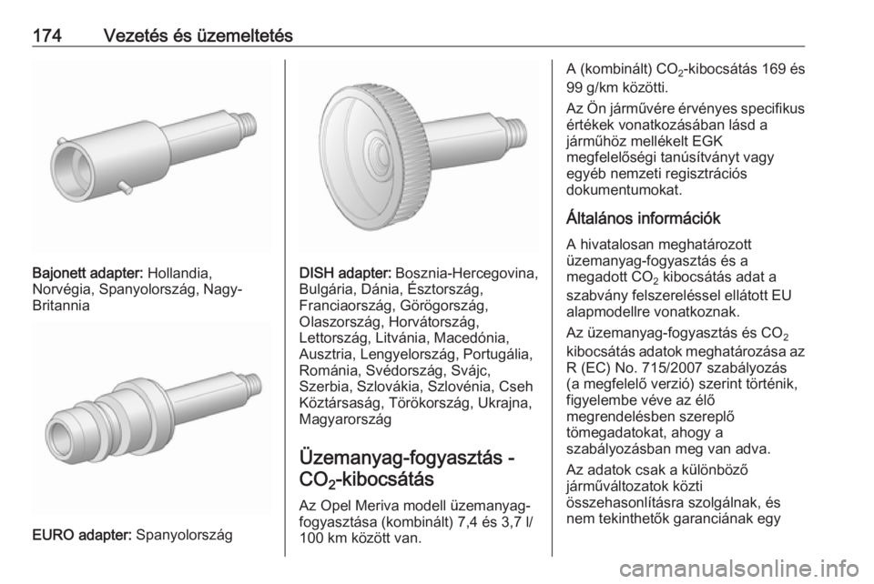 OPEL MERIVA 2016.5  Kezelési útmutató (in Hungarian) 174Vezetés és üzemeltetés
Bajonett adapter: Hollandia,
Norvégia, Spanyolország, Nagy-
Britannia
EURO adapter:  Spanyolország
DISH adapter: Bosznia-Hercegovina,
Bulgária, Dánia, Észtország,

