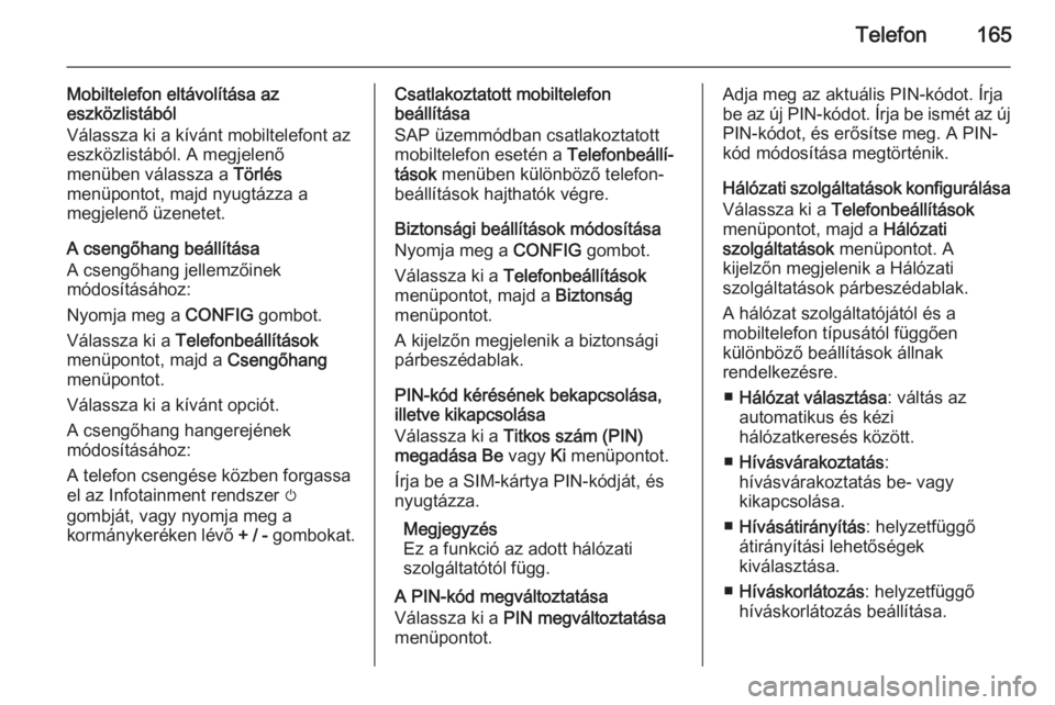 OPEL MOKKA 2014 Infotainment kézikönyv (in Hungarian) Telefon165
Mobiltelefon eltávolítása az
eszközlistából
Válassza ki a kívánt mobiltelefont az
eszközlistából. A megjelenő
menüben válassza a Törlés
menüpontot, majd nyugtázza a
megj OPEL MOKKA 2014 Infotainment kézikönyv (in Hungarian) Telefon165
Mobiltelefon eltávolítása az
eszközlistából
Válassza ki a kívánt mobiltelefont az
eszközlistából. A megjelenő
menüben válassza a Törlés
menüpontot, majd nyugtázza a
megj