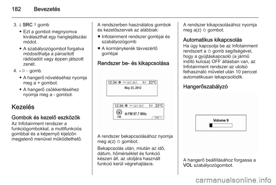 OPEL MOKKA 2014 Infotainment kézikönyv (in Hungarian) 182Bevezetés
3.d SRC c gomb
◆ Ezt a gombot megnyomva kiválaszthat egy hanglejátszási
módot.
◆ A szabályozógombot forgatva módosíthatja a párosított
rádióadót vagy éppen játszott
OPEL MOKKA 2014 Infotainment kézikönyv (in Hungarian) 182Bevezetés
3.d SRC c gomb
◆ Ezt a gombot megnyomva kiválaszthat egy hanglejátszási
módot.
◆ A szabályozógombot forgatva módosíthatja a párosított
rádióadót vagy éppen játszott