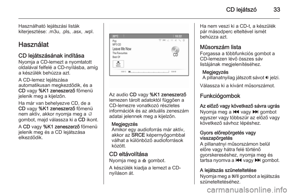 OPEL MOKKA 2014  Infotainment kézikönyv (in Hungarian) CD lejátszó33
Használható lejátszási listák
kiterjesztése: .m3u, .pls, .asx, .wpl.
Használat
CD lejátszásának indítása Nyomja a CD-lemezt a nyomtatott
oldalával felfelé a CD-nyílásba