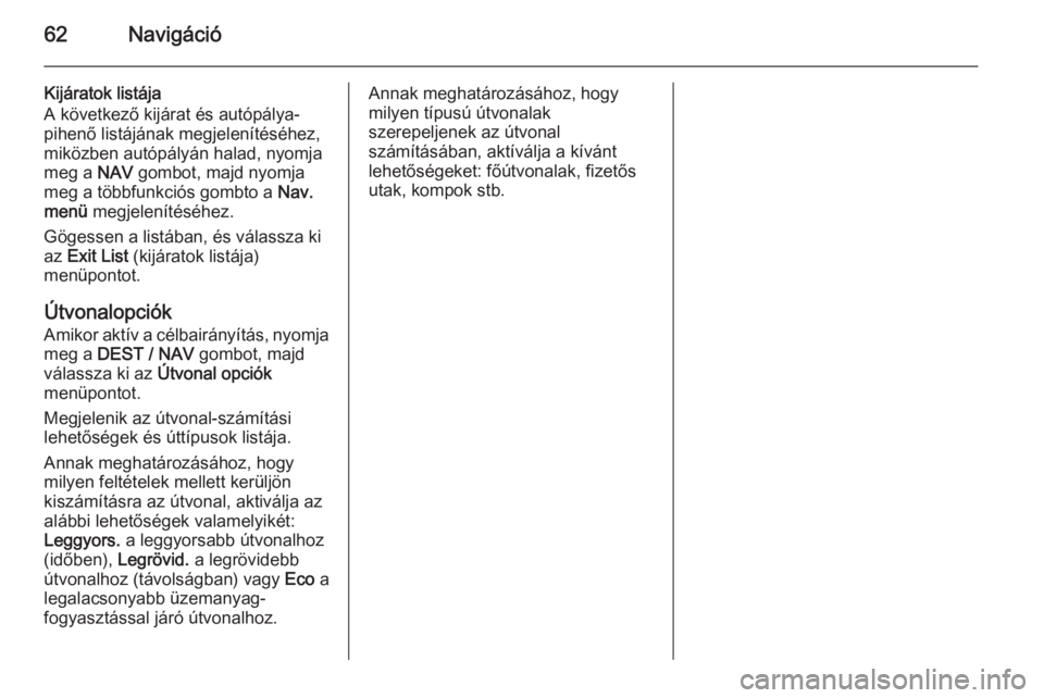 OPEL MOKKA 2014 Infotainment kézikönyv (in Hungarian) 62Navigáció
Kijáratok listája
A következő kijárat és autópálya-
pihenő listájának megjelenítéséhez,
miközben autópályán halad, nyomja
meg a NAV gombot, majd nyomja
meg a többfunk OPEL MOKKA 2014 Infotainment kézikönyv (in Hungarian) 62Navigáció
Kijáratok listája
A következő kijárat és autópálya-
pihenő listájának megjelenítéséhez,
miközben autópályán halad, nyomja
meg a NAV gombot, majd nyomja
meg a többfunk