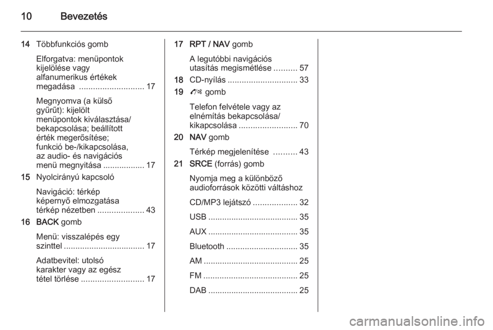 OPEL MOKKA 2014  Infotainment kézikönyv (in Hungarian) 10Bevezetés
14Többfunkciós gomb
Elforgatva: menüpontok
kijelölése vagy
alfanumerikus értékek
megadása  ............................ 17
Megnyomva (a külső
gyűrűt): kijelölt
menüpontok ki