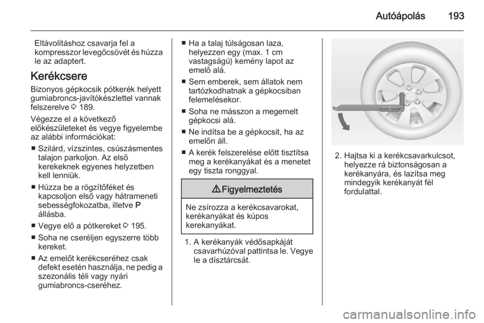 OPEL MOKKA 2014  Kezelési útmutató (in Hungarian) Autóápolás193
Eltávolításhoz csavarja fel a
kompresszor levegőcsövét és húzza le az adaptert.
Kerékcsere Bizonyos gépkocsik pótkerék helyett
gumiabroncs-javítókészlettel vannak
felsz