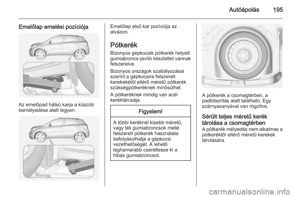 OPEL MOKKA 2014  Kezelési útmutató (in Hungarian) Autóápolás195
Emelőlap emelési pozíciója
Az emelőpad hátsó karja a küszöb
bemélyedése alatt legyen.
Emelőlap első kar pozíciója az
alvázon.
Pótkerék
Bizonyos gépkocsik pótkerék