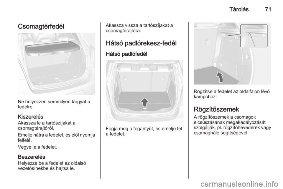 OPEL MOKKA 2014 Kezelési útmutató (in Hungarian) Tárolás71Csomagtérfedél
Ne helyezzen semmilyen tárgyat a
fedélre.
Kiszerelés Akassza le a tartószíjakat a
csomagtérajtóról.
Emelje hátra a fedelet, és elől nyomja felfelé.
Vegye le a f OPEL MOKKA 2014 Kezelési útmutató (in Hungarian) Tárolás71Csomagtérfedél
Ne helyezzen semmilyen tárgyat a
fedélre.
Kiszerelés Akassza le a tartószíjakat a
csomagtérajtóról.
Emelje hátra a fedelet, és elől nyomja felfelé.
Vegye le a f