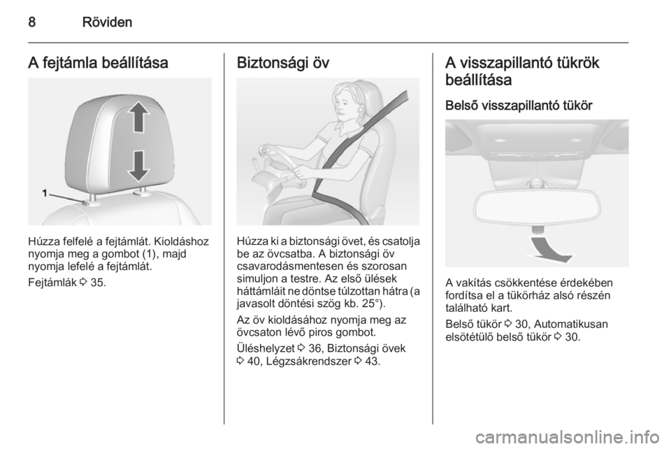 OPEL MOKKA 2014  Kezelési útmutató (in Hungarian) 8RövidenA fejtámla beállítása
Húzza felfelé a fejtámlát. Kioldáshoz
nyomja meg a gombot (1), majd
nyomja lefelé a fejtámlát.
Fejtámlák  3 35.
Biztonsági öv
Húzza ki a biztonsági öv