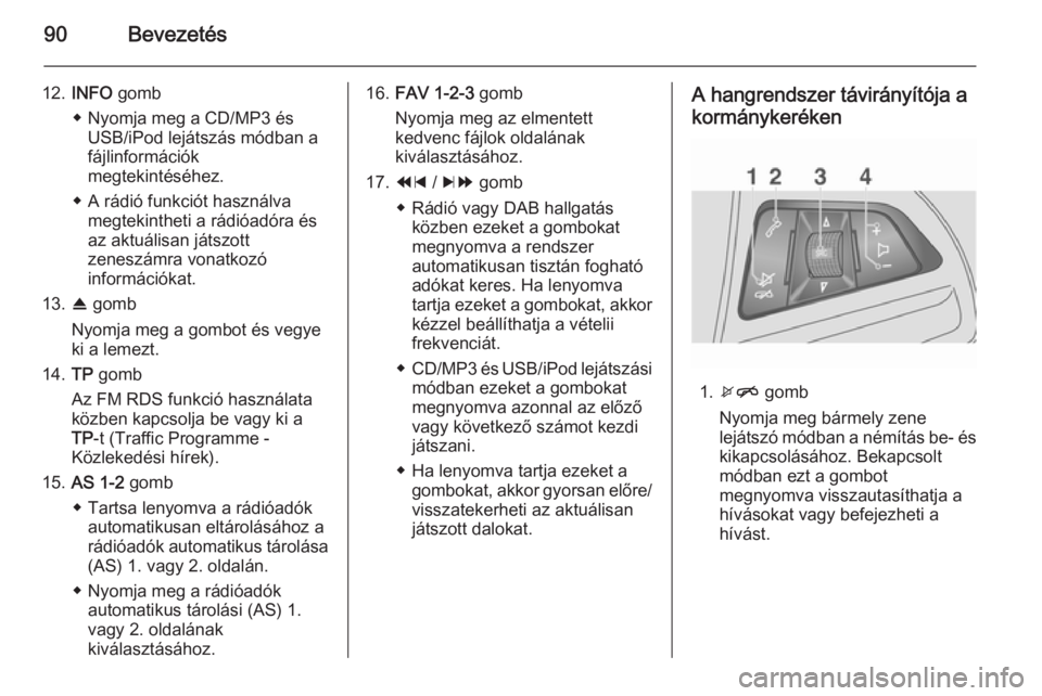 OPEL MOKKA 2014.5  Infotainment kézikönyv (in Hungarian) 90Bevezetés
12.INFO  gomb
◆ Nyomja meg a CD/MP3 és USB/iPod lejátszás módban a
fájlinformációk
megtekintéséhez.
◆ A rádió funkciót használva megtekintheti a rádióadóra és
az aktu