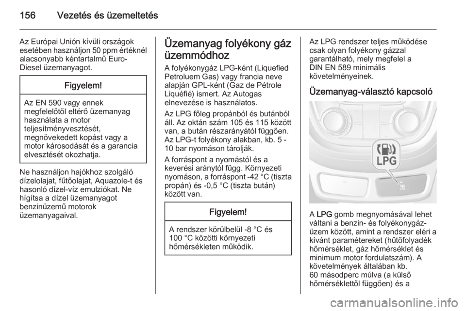 OPEL MOKKA 2014.5  Kezelési útmutató (in Hungarian) 156Vezetés és üzemeltetés
Az Európai Unión kívüli országokesetében használjon 50 ppm értéknél alacsonyabb kéntartalmű Euro-
Diesel üzemanyagot.Figyelem!
Az EN 590 vagy ennek
megfelel