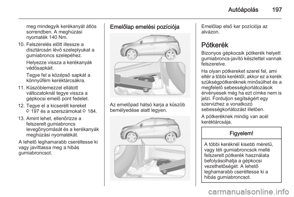 OPEL MOKKA 2014.5  Kezelési útmutató (in Hungarian) Autóápolás197
meg mindegyik kerékanyát átlós
sorrendben. A meghúzási
nyomaték 140 Nm.
10. Felszerelés előtt illessze a dísztárcsán lévő szeleplyukat a
gumiabroncs szelepéhez.
Helyezz