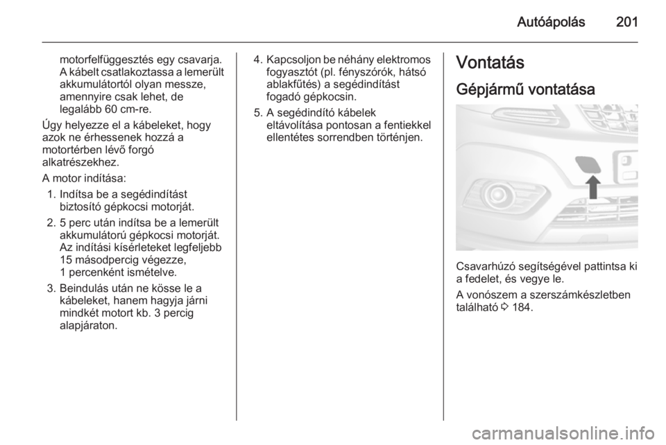 OPEL MOKKA 2014.5  Kezelési útmutató (in Hungarian) Autóápolás201
motorfelfüggesztés egy csavarja.
A kábelt csatlakoztassa a lemerült
akkumulátortól olyan messze,
amennyire csak lehet, de
legalább 60 cm-re.
Úgy helyezze el a kábeleket, hogy
