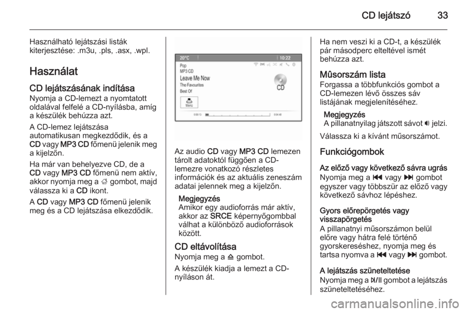 OPEL MOKKA 2015  Infotainment kézikönyv (in Hungarian) CD lejátszó33
Használható lejátszási listák
kiterjesztése: .m3u, .pls, .asx, .wpl.
Használat
CD lejátszásának indítása Nyomja a CD-lemezt a nyomtatott
oldalával felfelé a CD-nyílásba
