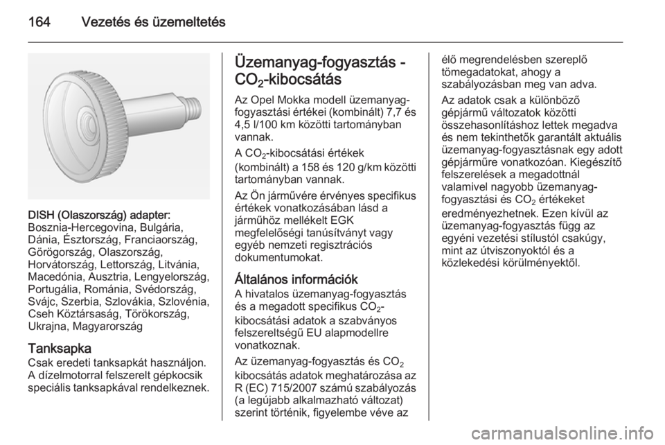 OPEL MOKKA 2015  Kezelési útmutató (in Hungarian) 164Vezetés és üzemeltetés
DISH (Olaszország) adapter:
Bosznia-Hercegovina, Bulgária,
Dánia, Észtország, Franciaország,
Görögország, Olaszország,
Horvátország, Lettország, Litvánia, M