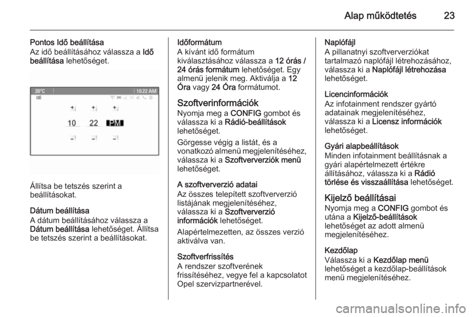 OPEL MOKKA 2015.5  Infotainment kézikönyv (in Hungarian) Alap működtetés23
Pontos Idő beállítása
Az idő beállításához válassza a  Idő
beállítása  lehetőséget.
Állítsa be tetszés szerint a
beállításokat.
Dátum beállítása
A dátum