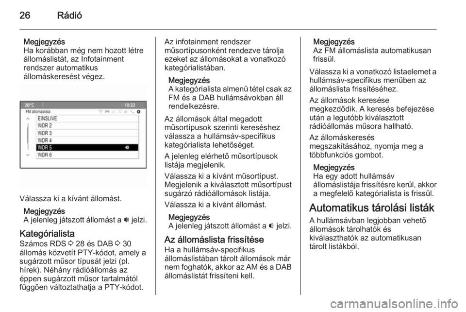 OPEL MOKKA 2015.5  Infotainment kézikönyv (in Hungarian) 26Rádió
Megjegyzés
Ha korábban még nem hozott létre
állomáslistát, az Infotainment
rendszer automatikus
állomáskeresést végez.
Válassza ki a kívánt állomást.
Megjegyzés
A jelenleg j
