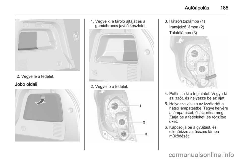 OPEL MOKKA 2015.5  Kezelési útmutató (in Hungarian) Autóápolás185
2. Vegye le a fedelet.
Jobb oldali
1. Vegye ki a tároló ajtaját és a gumiabroncs javító készletet.
2. Vegye le a fedelet.
3. Hátsó/stoplámpa (1)
Irányjelző lámpa (2)
Tola