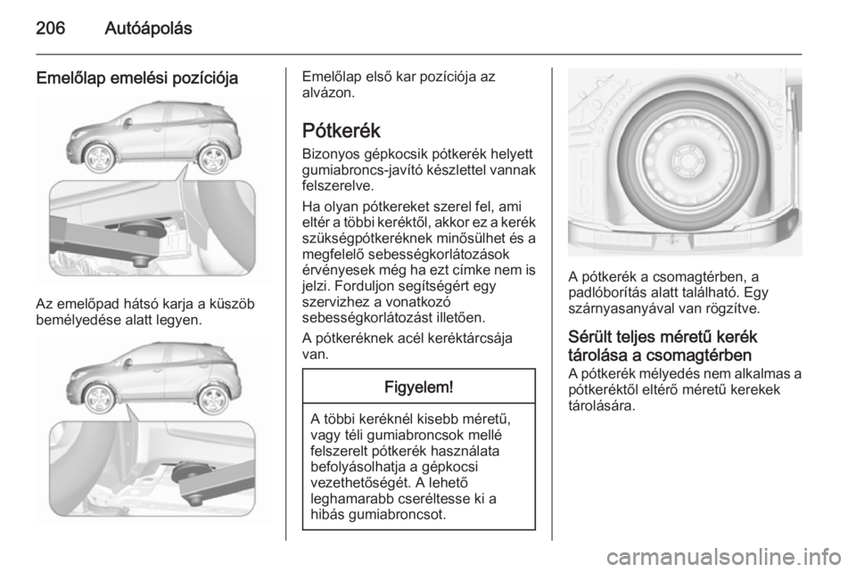 OPEL MOKKA 2015.5  Kezelési útmutató (in Hungarian) 206Autóápolás
Emelőlap emelési pozíciója
Az emelőpad hátsó karja a küszöb
bemélyedése alatt legyen.
Emelőlap első kar pozíciója az
alvázon.
Pótkerék
Bizonyos gépkocsik pótkerék