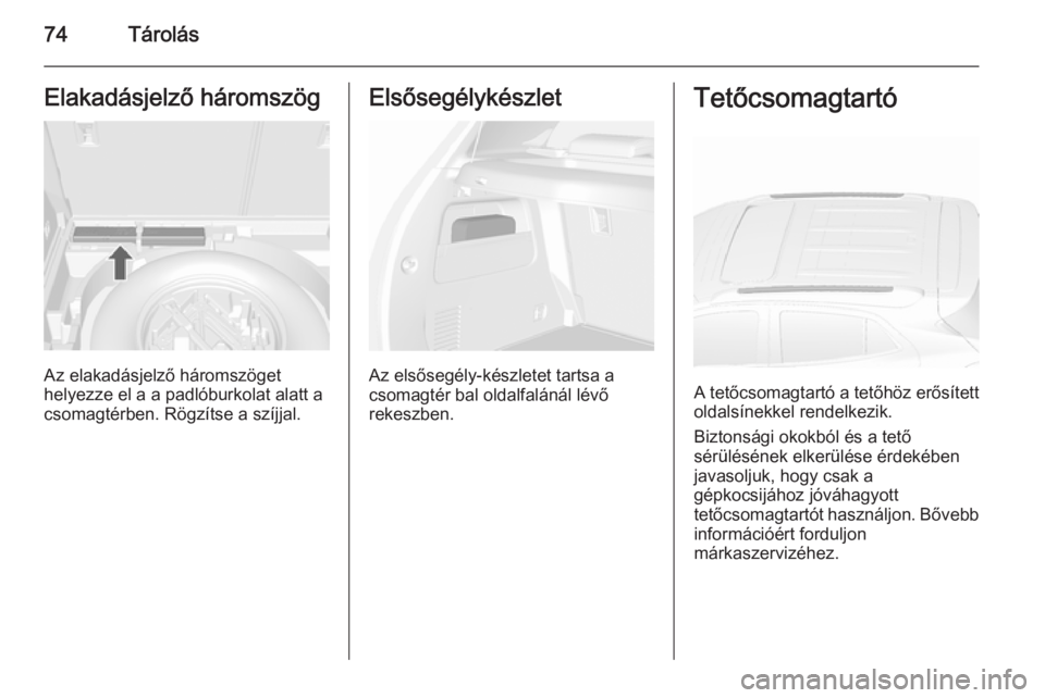 OPEL MOKKA 2015.5  Kezelési útmutató (in Hungarian) 74TárolásElakadásjelző háromszög
Az elakadásjelző háromszöget
helyezze el a a padlóburkolat alatt a
csomagtérben. Rögzítse a szíjjal.
Elsősegélykészlet
Az elsősegély-készletet tar