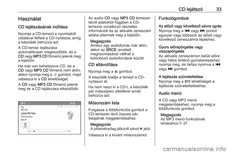 OPEL MOKKA 2016 Infotainment kézikönyv (in Hungarian) CD lejátszó33HasználatCD lejátszásának indítása
Nyomja a CD-lemezt a nyomtatott
oldalával felfelé a CD-nyílásba, amíg
a készülék behúzza azt.
A CD-lemez lejátszása
automatikusan meg OPEL MOKKA 2016 Infotainment kézikönyv (in Hungarian) CD lejátszó33HasználatCD lejátszásának indítása
Nyomja a CD-lemezt a nyomtatott
oldalával felfelé a CD-nyílásba, amíg
a készülék behúzza azt.
A CD-lemez lejátszása
automatikusan meg