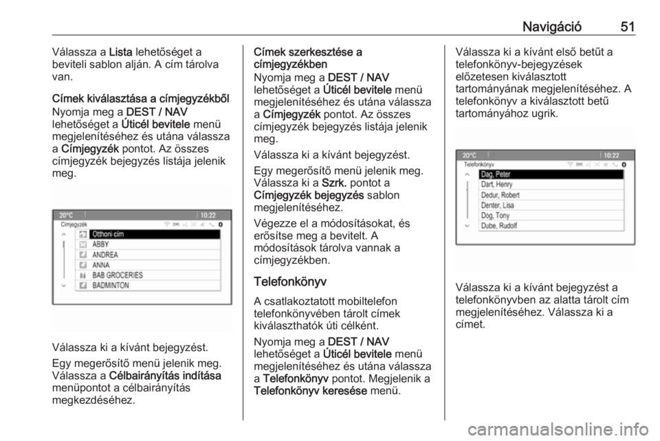 OPEL MOKKA 2016  Infotainment kézikönyv (in Hungarian) Navigáció51Válassza a Lista lehetőséget a
beviteli sablon alján. A cím tárolva
van.
Címek kiválasztása a címjegyzékből
Nyomja meg a  DEST / NAV
lehetőséget a  Úticél bevitele menü
m