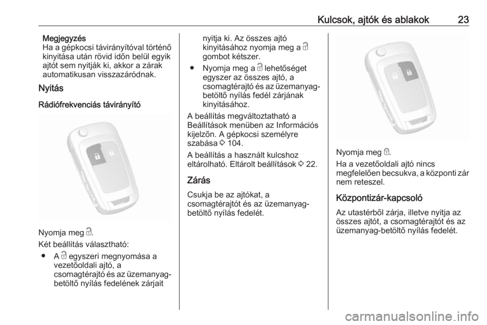 OPEL MOKKA 2016  Kezelési útmutató (in Hungarian) Kulcsok, ajtók és ablakok23Megjegyzés
Ha a gépkocsi távirányítóval történő
kinyitása után rövid időn belül egyik
ajtót sem nyitják ki, akkor a zárak
automatikusan visszazáródnak.
