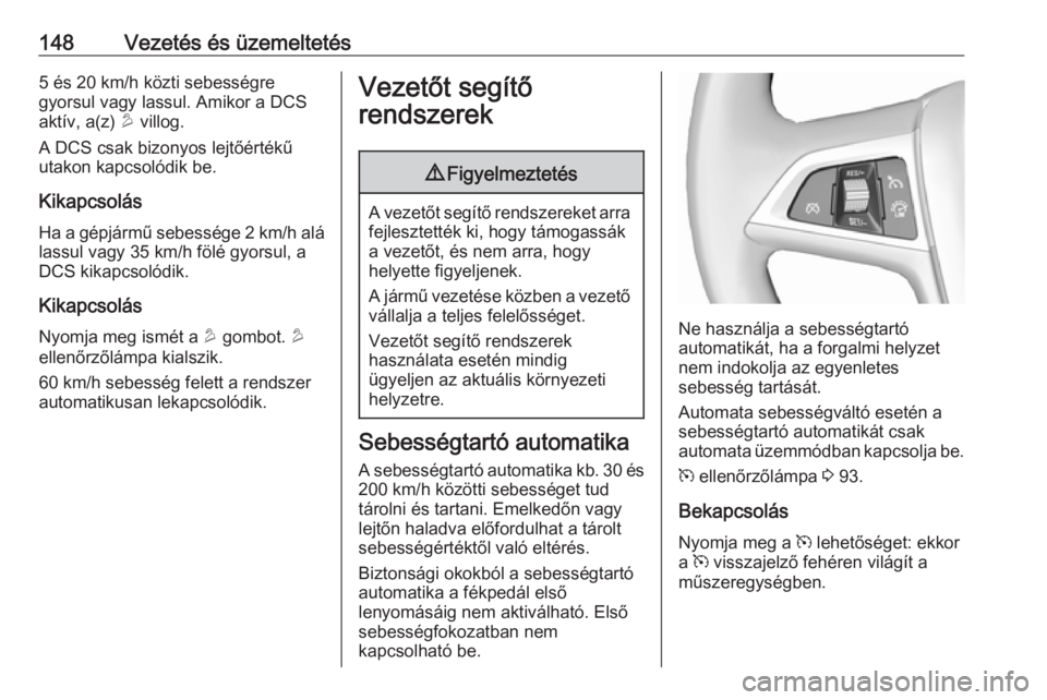 OPEL MOKKA 2016.5 Kezelési útmutató (in Hungarian) 148Vezetés és üzemeltetés5 és 20 km/h közti sebességre
gyorsul vagy lassul. Amikor a DCS aktív, a(z) u villog.
A DCS csak bizonyos lejtőértékű
utakon kapcsolódik be.
Kikapcsolás
Ha a g OPEL MOKKA 2016.5 Kezelési útmutató (in Hungarian) 148Vezetés és üzemeltetés5 és 20 km/h közti sebességre
gyorsul vagy lassul. Amikor a DCS aktív, a(z) u villog.
A DCS csak bizonyos lejtőértékű
utakon kapcsolódik be.
Kikapcsolás
Ha a g