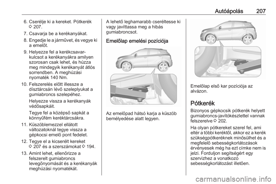 OPEL MOKKA 2016.5 Kezelési útmutató (in Hungarian) Autóápolás2076. Cserélje ki a kereket. Pótkerék3 207.
7. Csavarja be a kerékanyákat.
8. Engedje le a járművet, és vegye ki
a emelőt.
9. Helyezze fel a kerékcsavar- kulcsot a kerékanyákr OPEL MOKKA 2016.5 Kezelési útmutató (in Hungarian) Autóápolás2076. Cserélje ki a kereket. Pótkerék3 207.
7. Csavarja be a kerékanyákat.
8. Engedje le a járművet, és vegye ki
a emelőt.
9. Helyezze fel a kerékcsavar- kulcsot a kerékanyákr