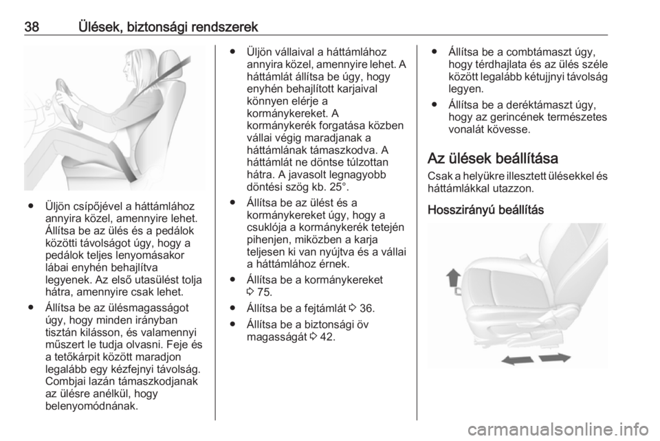 OPEL MOKKA 2016.5 Kezelési útmutató (in Hungarian) 38Ülések, biztonsági rendszerek
● Üljön csípőjével a háttámláhozannyira közel, amennyire lehet.
Állítsa be az ülés és a pedálok
közötti távolságot úgy, hogy a pedálok teljes OPEL MOKKA 2016.5 Kezelési útmutató (in Hungarian) 38Ülések, biztonsági rendszerek
● Üljön csípőjével a háttámláhozannyira közel, amennyire lehet.
Állítsa be az ülés és a pedálok
közötti távolságot úgy, hogy a pedálok teljes
