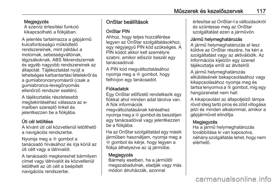 OPEL MOKKA X 2017  Kezelési útmutató (in Hungarian) Műszerek és kezelőszervek117Megjegyzés
A szerviz értesítési funkció
kikapcsolható a fiókjában.
A jelentés tartalmazza a gépjármű
kulcsfontosságú működtető
rendszereinek, mint péld OPEL MOKKA X 2017  Kezelési útmutató (in Hungarian) Műszerek és kezelőszervek117Megjegyzés
A szerviz értesítési funkció
kikapcsolható a fiókjában.
A jelentés tartalmazza a gépjármű
kulcsfontosságú működtető
rendszereinek, mint péld