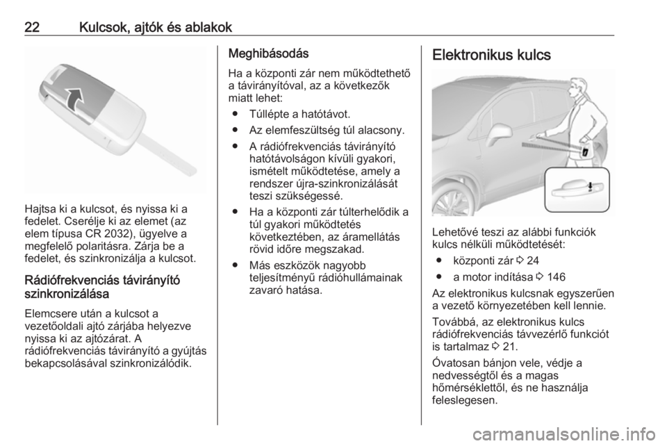 OPEL MOKKA X 2018  Infotainment kézikönyv (in Hungarian) 22Kulcsok, ajtók és ablakok
Hajtsa ki a kulcsot, és nyissa ki a
fedelet. Cserélje ki az elemet (az
elem típusa CR 2032), ügyelve a
megfelelő polaritásra. Zárja be a
fedelet, és szinkronizál