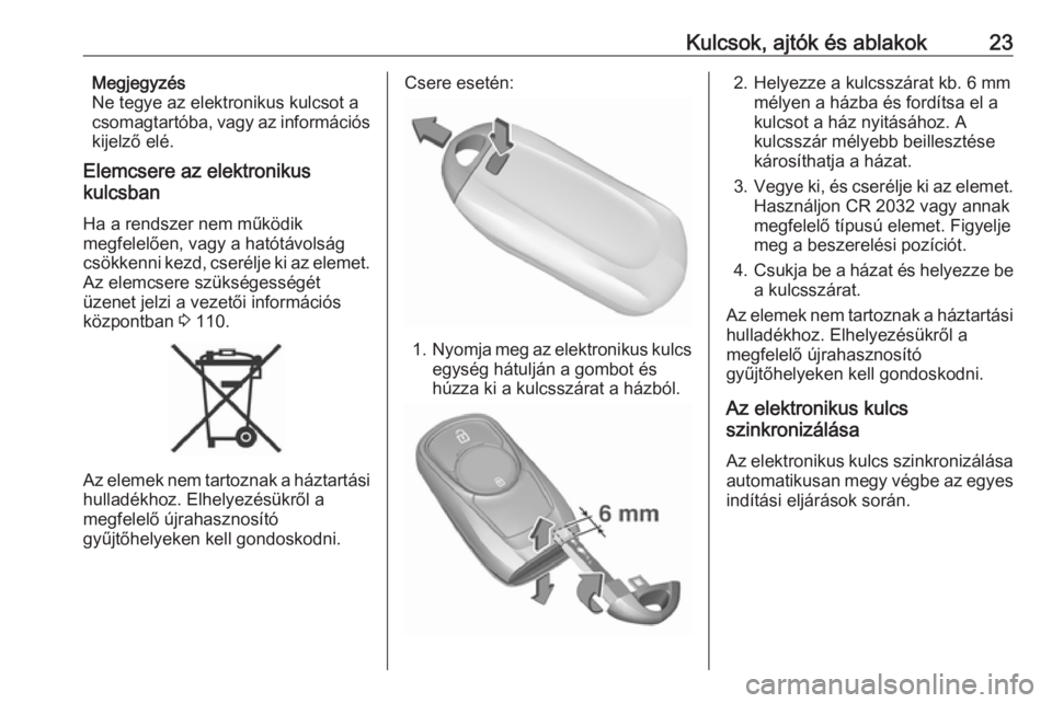 OPEL MOKKA X 2018  Infotainment kézikönyv (in Hungarian) Kulcsok, ajtók és ablakok23Megjegyzés
Ne tegye az elektronikus kulcsot a csomagtartóba, vagy az információs
kijelző elé.
Elemcsere az elektronikus
kulcsban
Ha a rendszer nem működik
megfelel