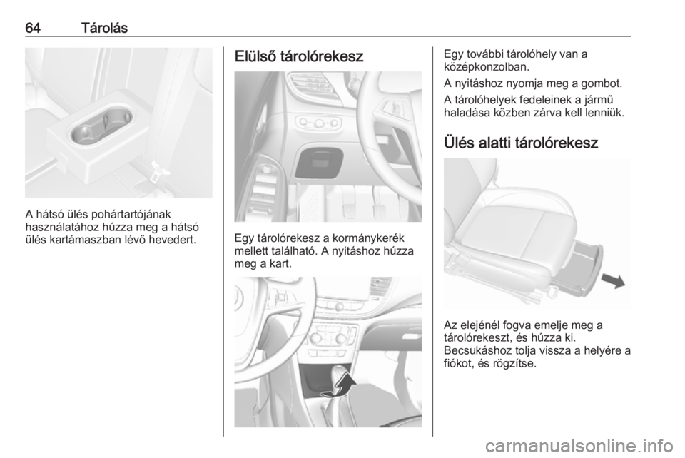 OPEL MOKKA X 2018  Infotainment kézikönyv (in Hungarian) 64Tárolás
A hátsó ülés pohártartójának
használatához húzza meg a hátsó
ülés kartámaszban lévő hevedert.
Elülső tárolórekesz
Egy tárolórekesz a kormánykerék
mellett találhat