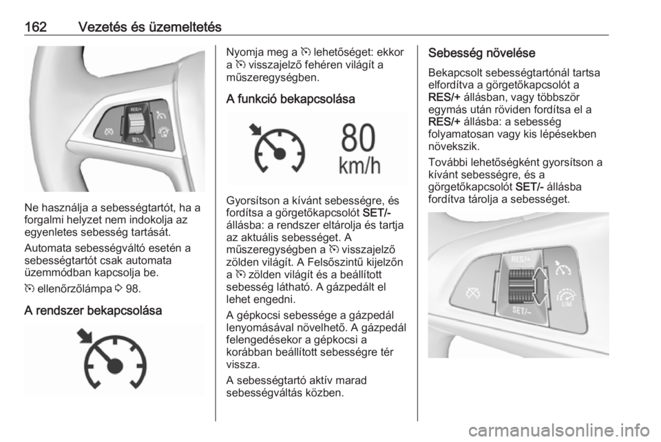 OPEL MOKKA X 2018.5 Infotainment kézikönyv (in Hungarian) 162Vezetés és üzemeltetés
Ne használja a sebességtartót, ha a
forgalmi helyzet nem indokolja az
egyenletes sebesség tartását.
Automata sebességváltó esetén a sebességtartót csak automa OPEL MOKKA X 2018.5 Infotainment kézikönyv (in Hungarian) 162Vezetés és üzemeltetés
Ne használja a sebességtartót, ha a
forgalmi helyzet nem indokolja az
egyenletes sebesség tartását.
Automata sebességváltó esetén a sebességtartót csak automa