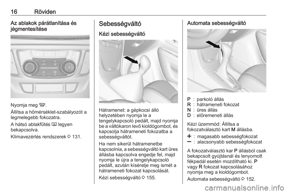 OPEL MOKKA X 2018.5  Infotainment kézikönyv (in Hungarian) 16RövidenAz ablakok párátlanítása és
jégmentesítése
Nyomja meg  V.
Állítsa a hőmérséklet-szabályozót a
legmelegebb fokozatra.
A hátsó ablakfűtés  Ü legyen
bekapcsolva.
Klímavezé