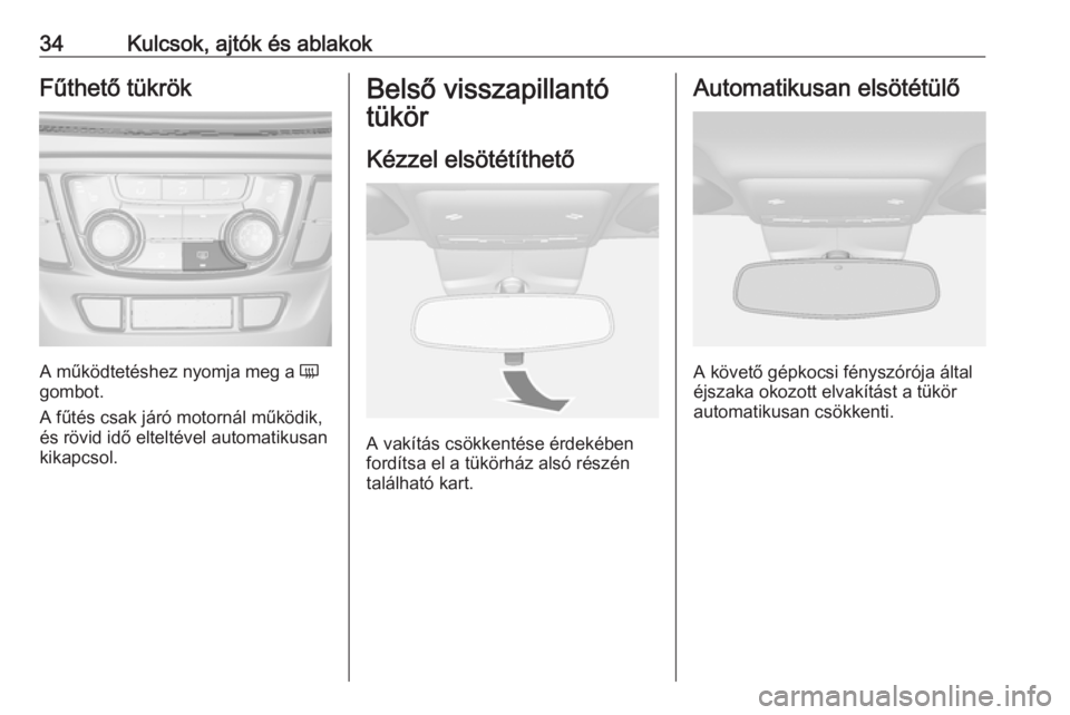 OPEL MOKKA X 2018.5  Infotainment kézikönyv (in Hungarian) 34Kulcsok, ajtók és ablakokFűthető tükrök
A működtetéshez nyomja meg a Ü
gombot.
A fűtés csak járó motornál működik,
és rövid idő elteltével automatikusan
kikapcsol.
Belső vissza