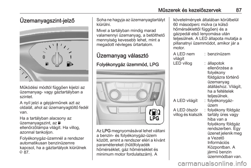 OPEL MOKKA X 2018.5 Infotainment kézikönyv (in Hungarian) Műszerek és kezelőszervek87Üzemanyagszint-jelző
Működési módtól függően kijelzi az
üzemanyag- vagy gáztartályban a szintet.
A nyíl jelzi a gépjárműnek azt az
oldalát, ahol az üzem OPEL MOKKA X 2018.5 Infotainment kézikönyv (in Hungarian) Műszerek és kezelőszervek87Üzemanyagszint-jelző
Működési módtól függően kijelzi az
üzemanyag- vagy gáztartályban a szintet.
A nyíl jelzi a gépjárműnek azt az
oldalát, ahol az üzem