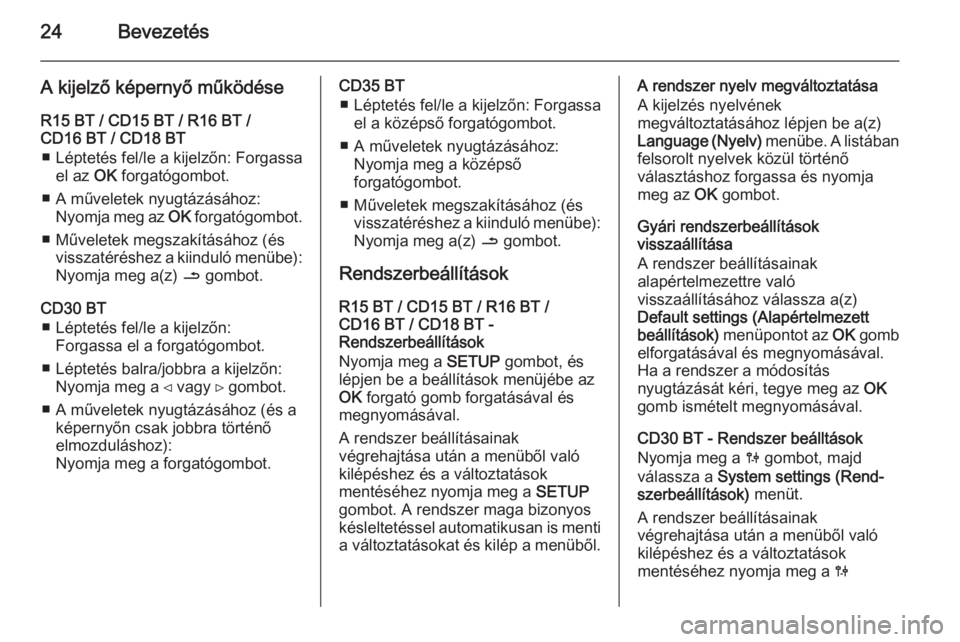OPEL VIVARO B 2014.5  Infotainment kézikönyv (in Hungarian) 24Bevezetés
A kijelző képernyő működése
R15 BT / CD15 BT / R16 BT /
CD16 BT / CD18 BT
■ Léptetés fel/le a kijelzőn: Forgassa el az  OK forgatógombot.
■ A műveletek nyugtázásához: Ny