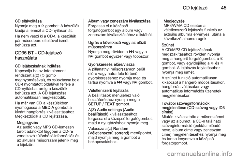 OPEL MOVANO_B 2014.5  Infotainment kézikönyv (in Hungarian) CD lejátszó45
CD eltávolítása
Nyomja meg a  d gombot: A készülék
kiadja a lemezt a CD-nyíláson át.
Ha nem veszi ki a CD-t, a készülék
pár másodperc elteltével ismét
behúzza azt.
CD3