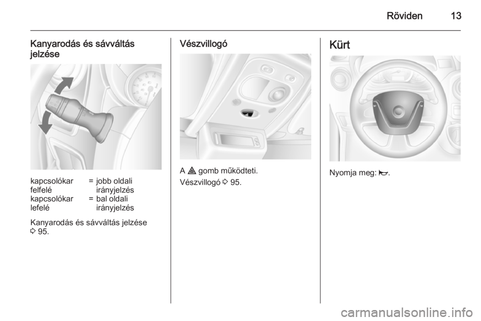 OPEL MOVANO_B 2015  Kezelési útmutató (in Hungarian) Röviden13
Kanyarodás és sávváltás
jelzésekapcsolókar
felfelé=jobb oldali
irányjelzéskapcsolókar
lefelé=bal oldali
irányjelzés
Kanyarodás és sávváltás jelzése
3  95.
Vészvillogó
