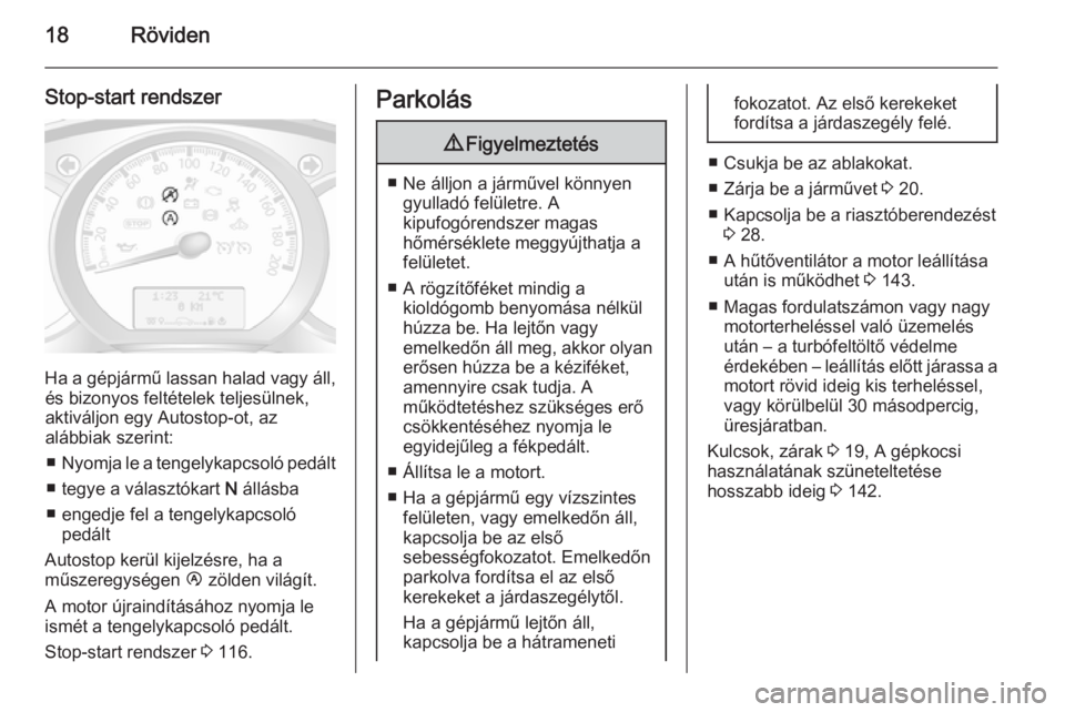 OPEL MOVANO_B 2015  Kezelési útmutató (in Hungarian) 18Röviden
Stop-start rendszer
Ha a gépjármű lassan halad vagy áll,és bizonyos feltételek teljesülnek,
aktiváljon egy Autostop-ot, az
alábbiak szerint:
■ Nyomja le a tengelykapcsoló pedál